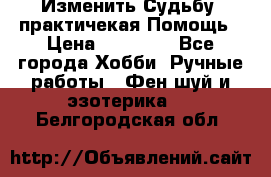 Изменить Судьбу, практичекая Помощь › Цена ­ 15 000 - Все города Хобби. Ручные работы » Фен-шуй и эзотерика   . Белгородская обл.